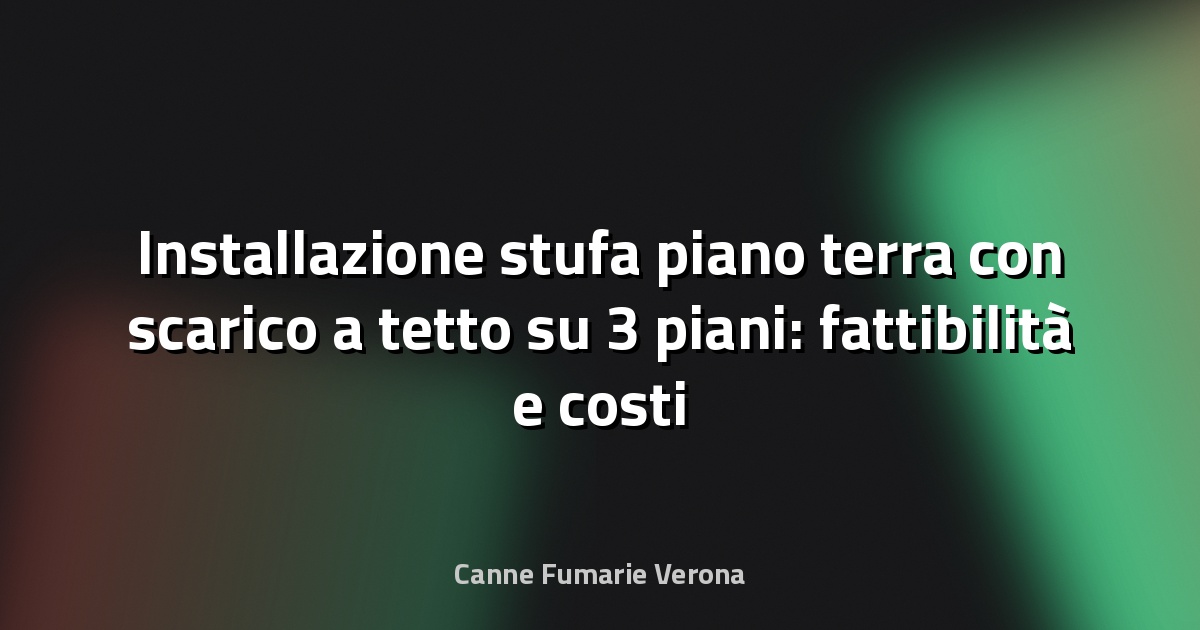 Installazione stufa piano terra con scarico a tetto su 3 piani: fattibilità e costi