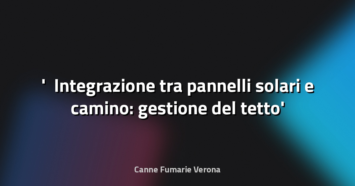 ☀️ Integrazione tra pannelli solari e camino: gestione del tetto