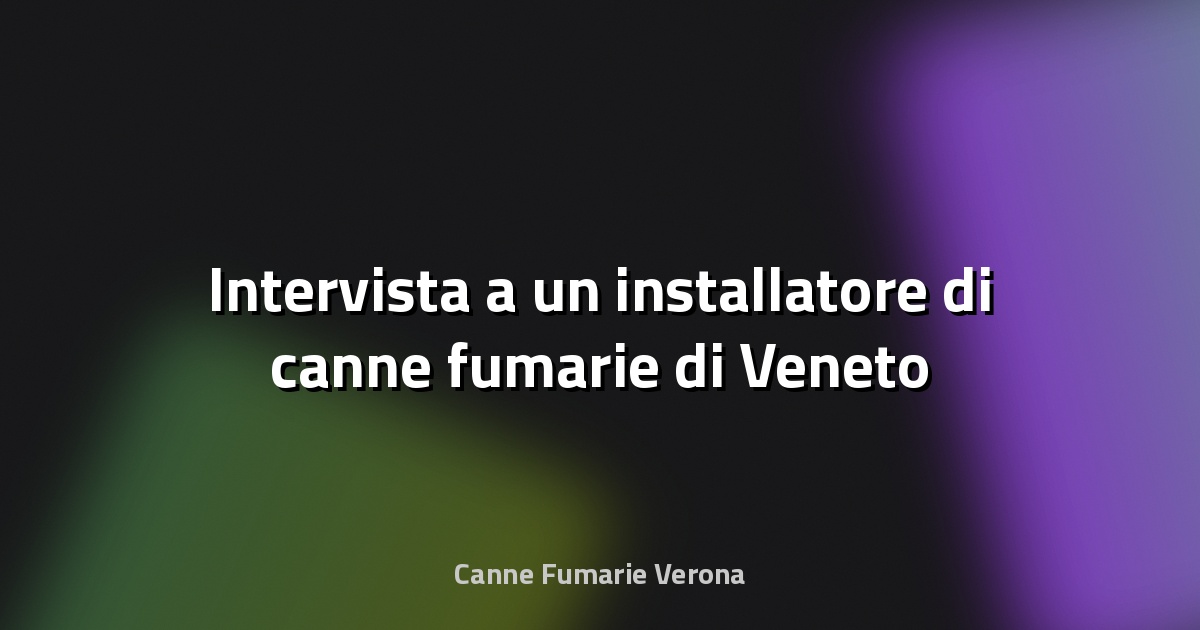 🔥 Intervista a un installatore di canne fumarie di Veneto