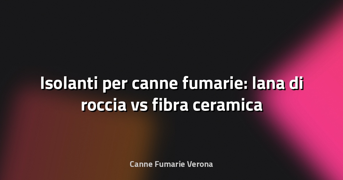 🔥 Isolanti per canne fumarie: lana di roccia vs fibra ceramica