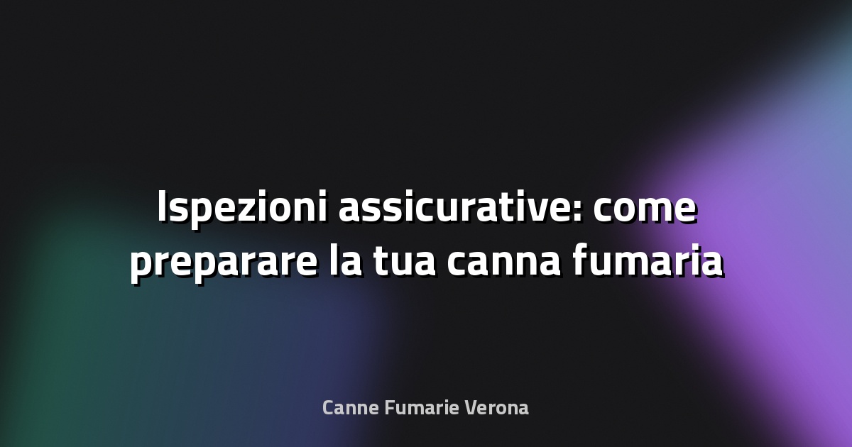 🔥 Ispezioni assicurative: come preparare la tua canna fumaria