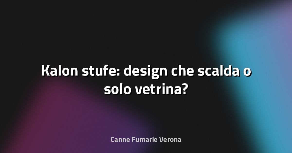 🔥 Kalon stufe: design che scalda o solo vetrina?