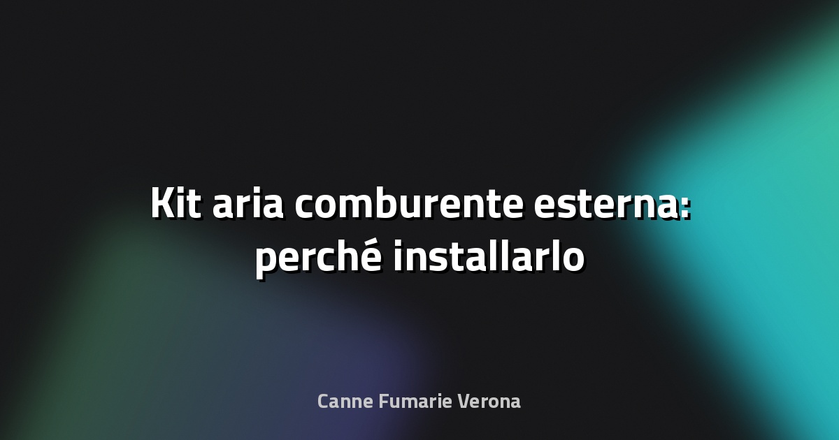 🔥 Kit aria comburente esterna: perché installarlo