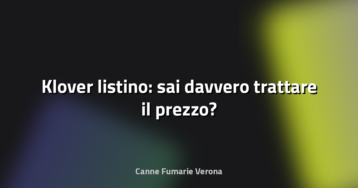 🔥 Klover listino: sai davvero trattare il prezzo?