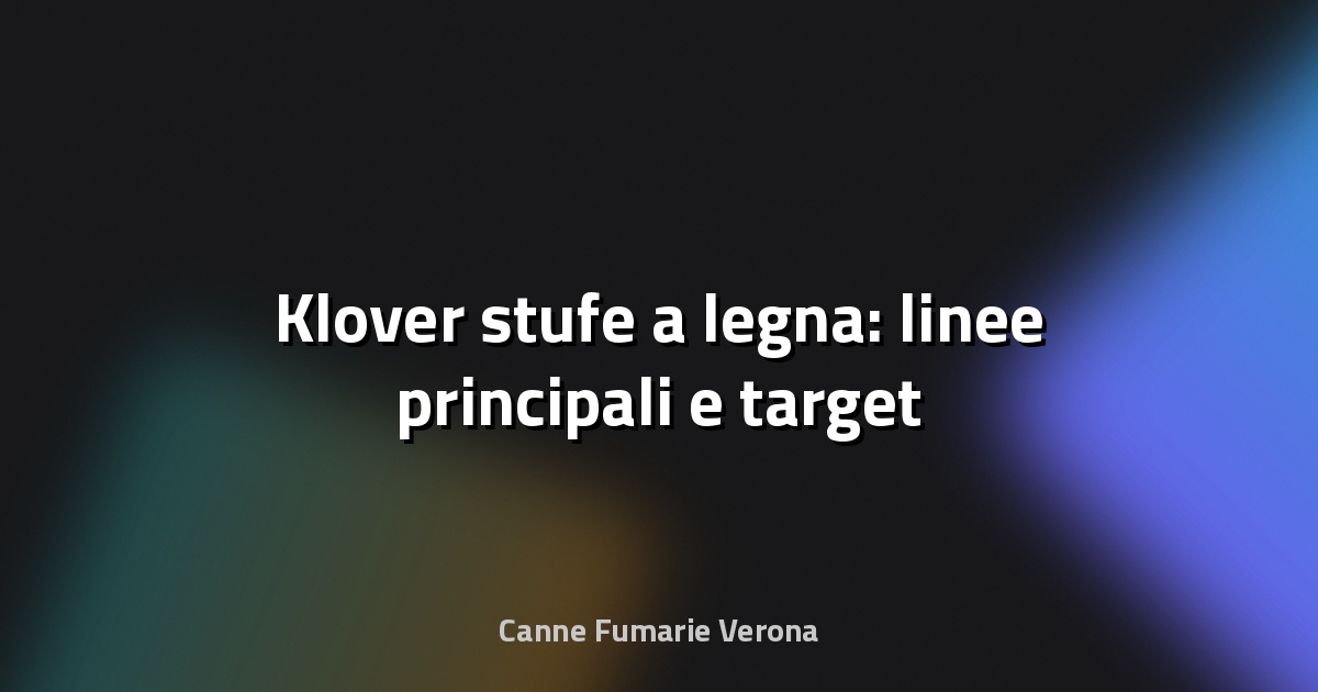🔥 Klover stufe a legna: linee principali e target