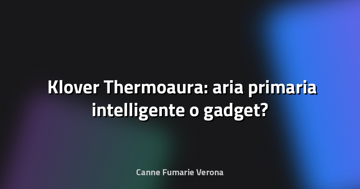 🌬️ Klover Thermoaura: aria primaria intelligente o gadget?