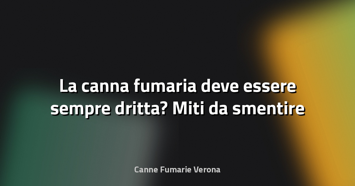 🔥 La canna fumaria deve essere sempre dritta? Miti da smentire