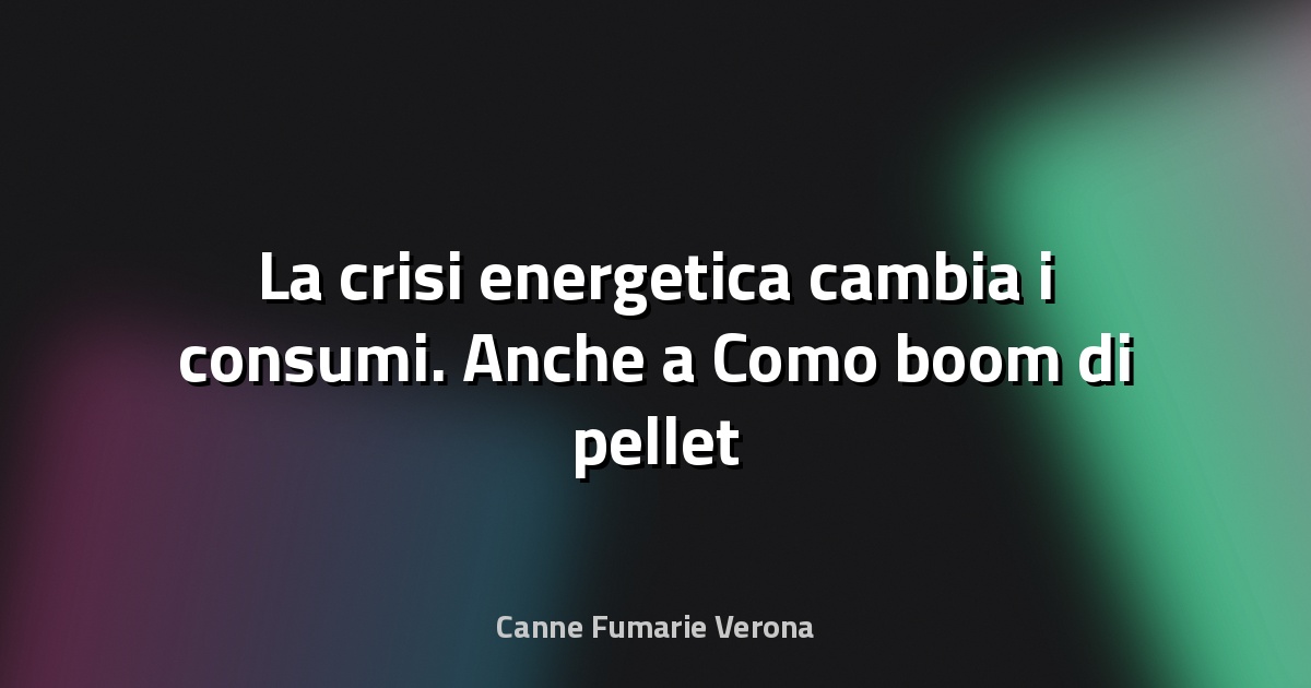 🔥 La crisi energetica cambia i consumi. Anche a Como boom di pellet e legna - La Provincia di Como