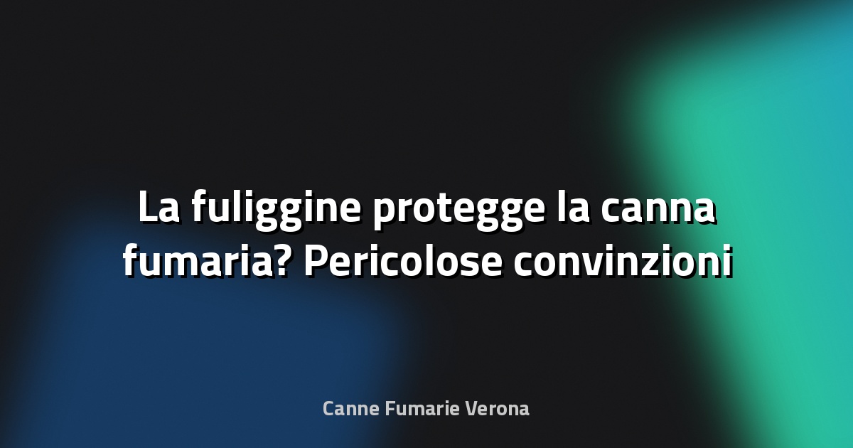 🔥 La fuliggine protegge la canna fumaria? Pericolose convinzioni