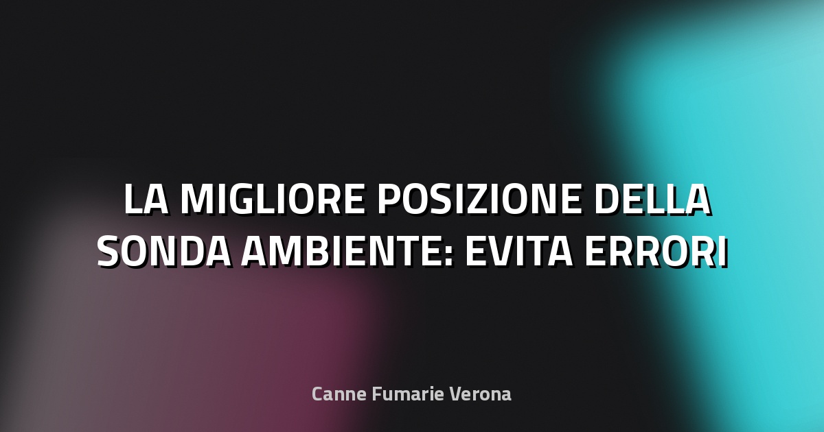 🌡️ LA MIGLIORE POSIZIONE DELLA SONDA AMBIENTE: EVITA ERRORI