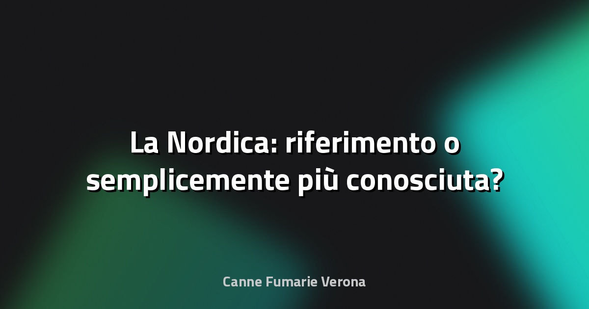 🔥 La Nordica: riferimento o semplicemente più conosciuta?