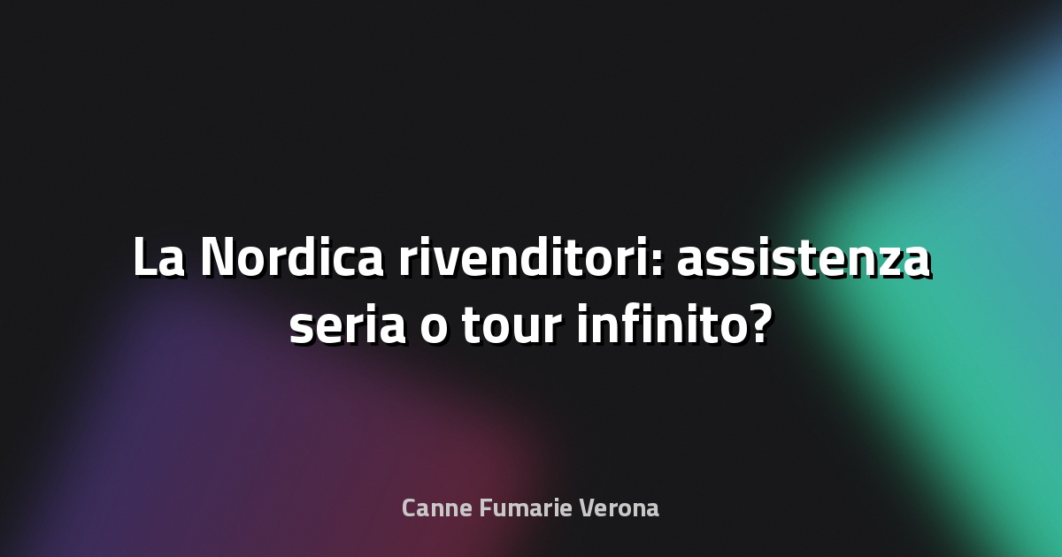 🔥 La Nordica rivenditori: assistenza seria o tour infinito?
