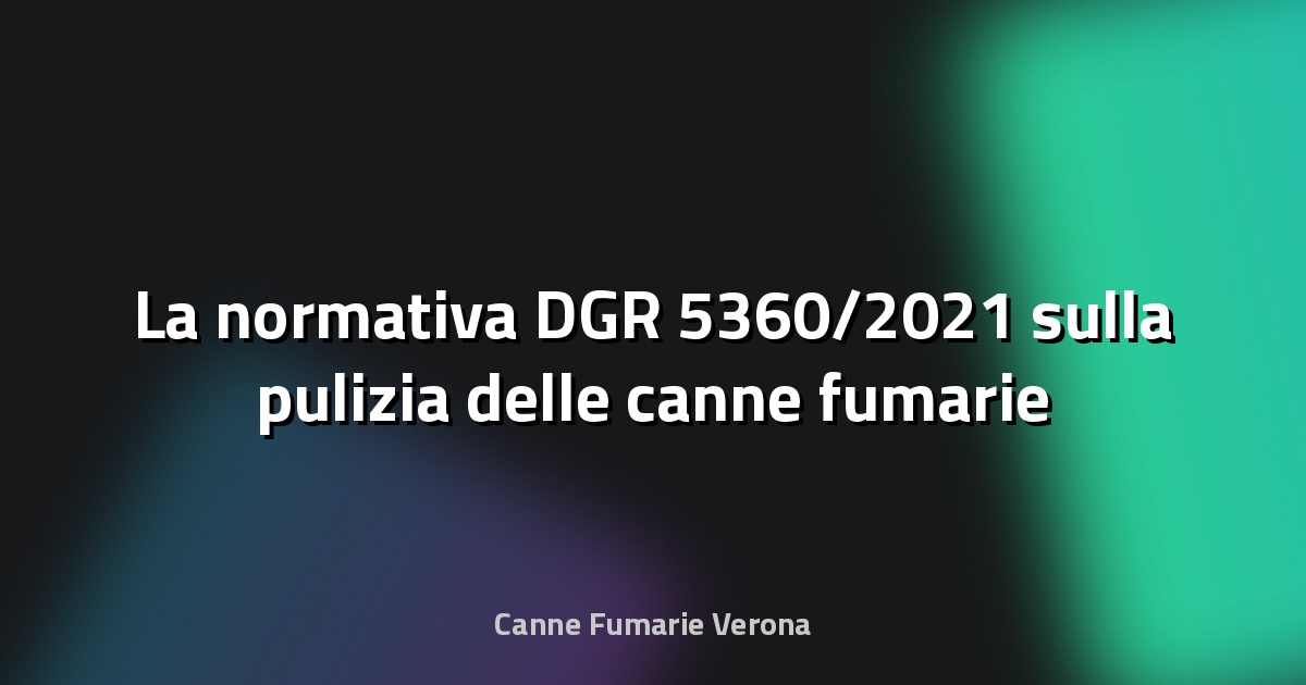 🔥 La normativa DGR 5360/2021 sulla pulizia delle canne fumarie