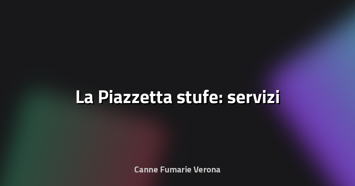 🔥 La Piazzetta stufe: servizi