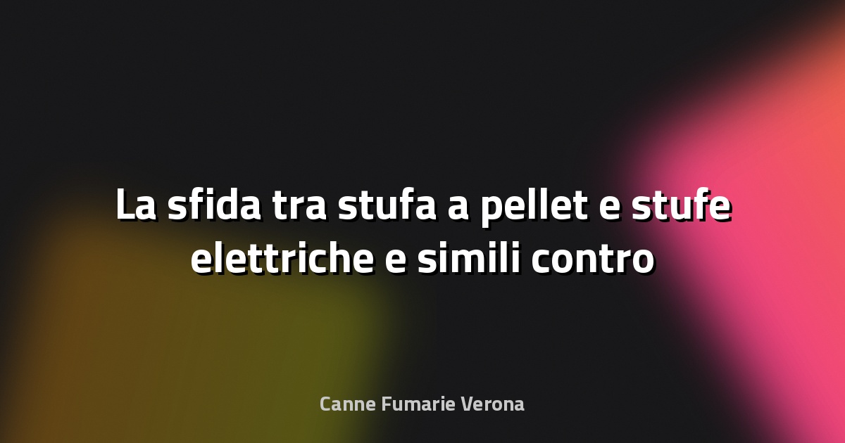 🔥 La sfida tra stufa a pellet e stufe elettriche e simili contro il caro bollette: quale scegliere?