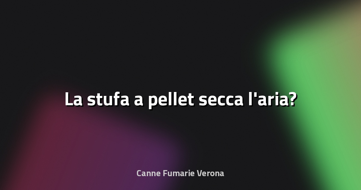 🔥 La stufa a pellet secca l'aria?