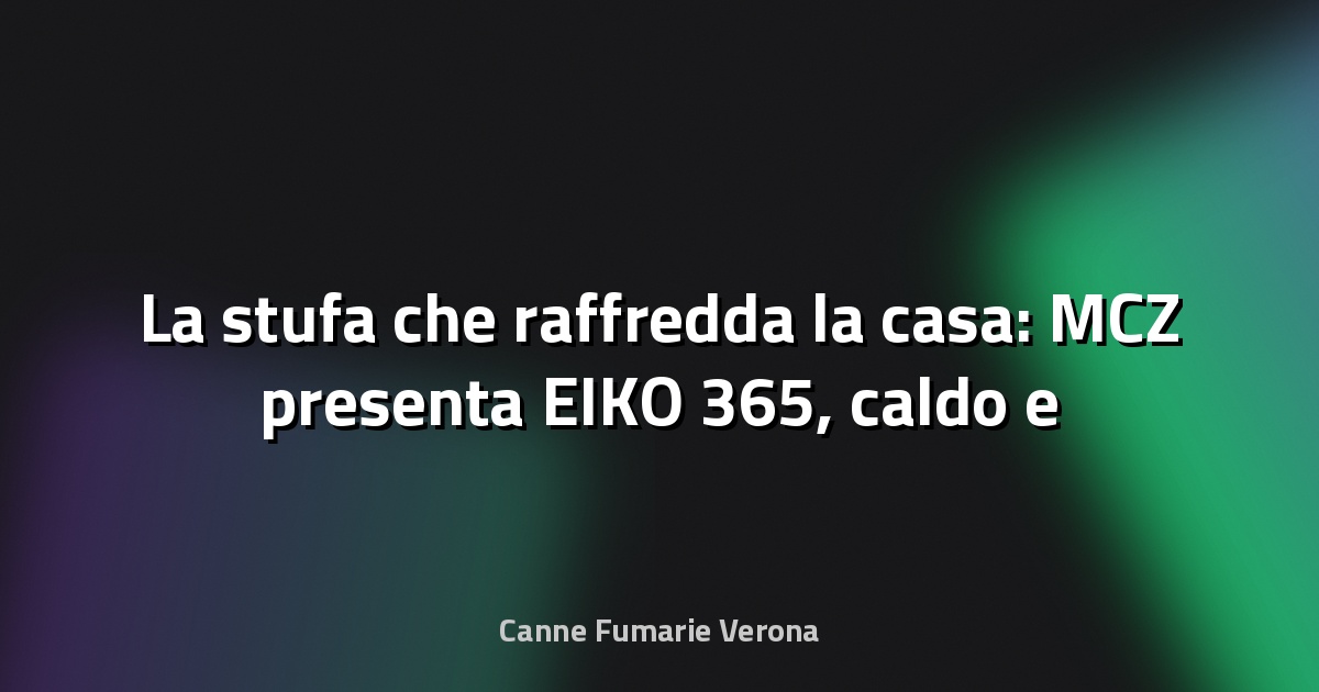 🔥 La stufa che raffredda la casa: MCZ presenta EIKO 365, caldo e freddo in un unico sistema 100% pellet - La Voce dei Brand
