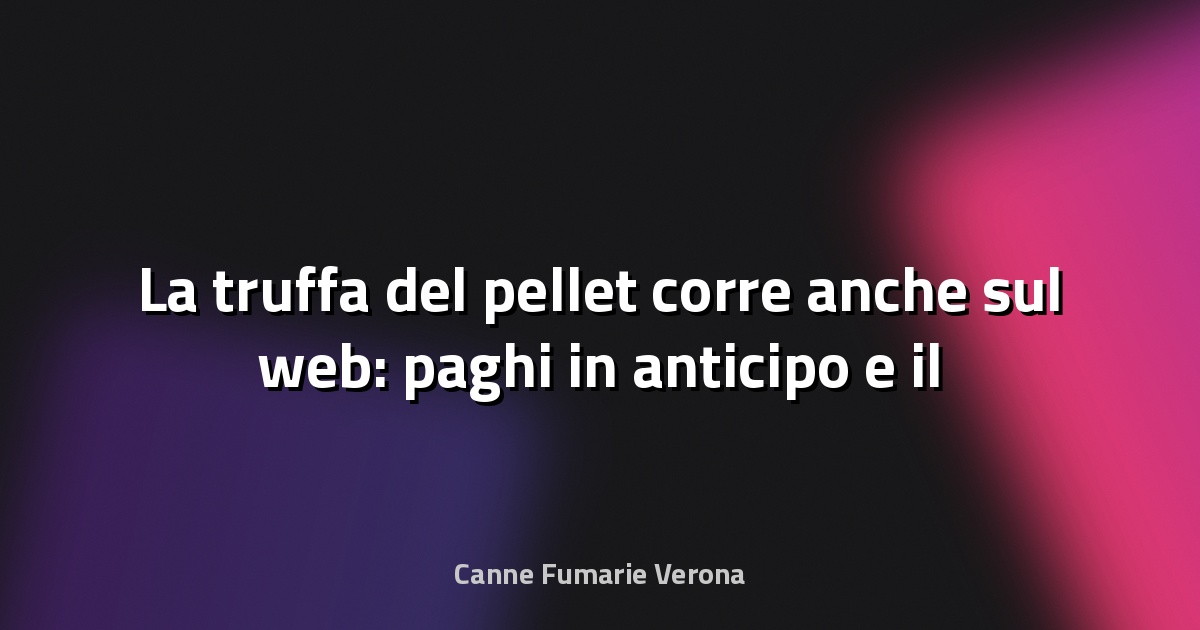 🔥 La truffa del pellet corre anche sul web: paghi in anticipo e il venditore scompare - La Provincia di Como