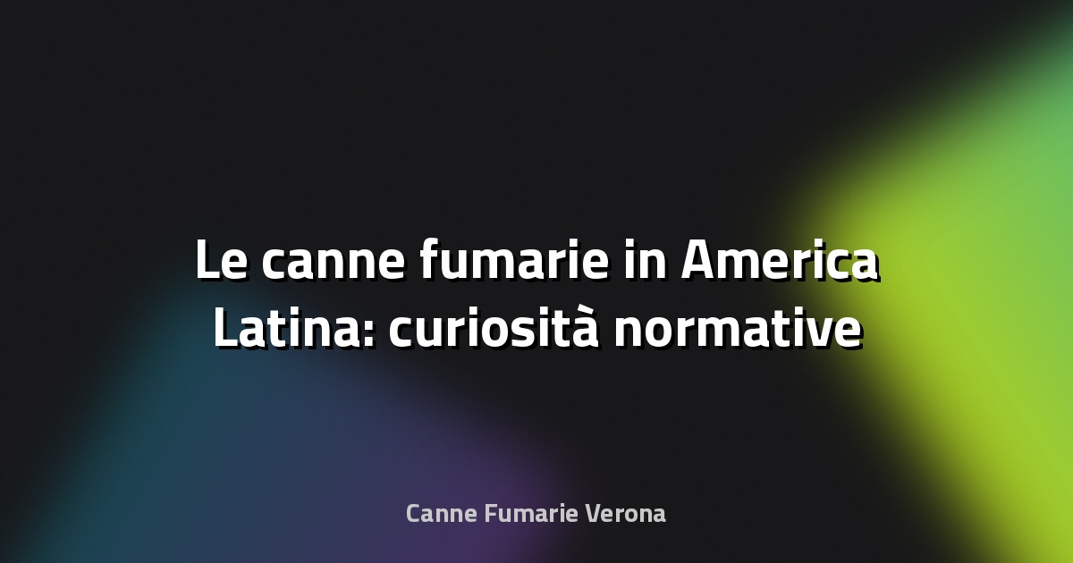 🔥 Le canne fumarie in America Latina: curiosità normative