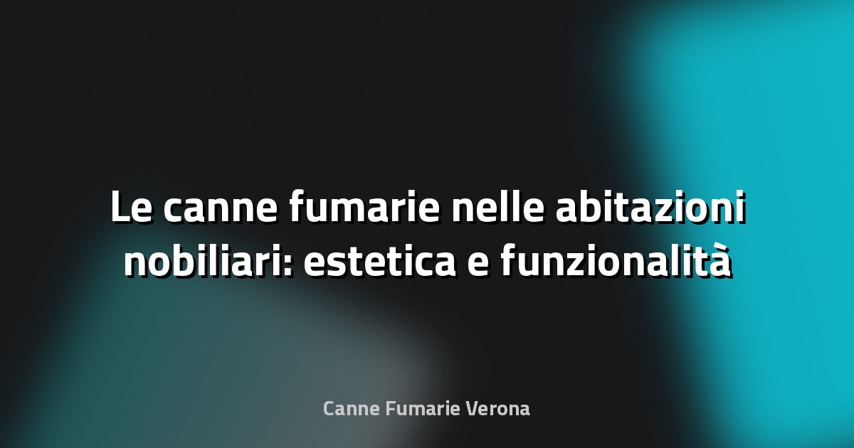 🔥 Le canne fumarie nelle abitazioni nobiliari: estetica e funzionalità