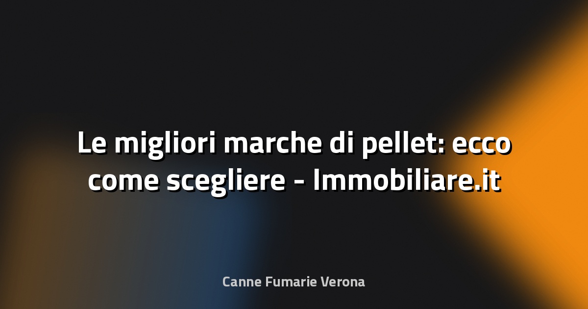🔥 Le migliori marche di pellet: ecco come scegliere - Immobiliare.it