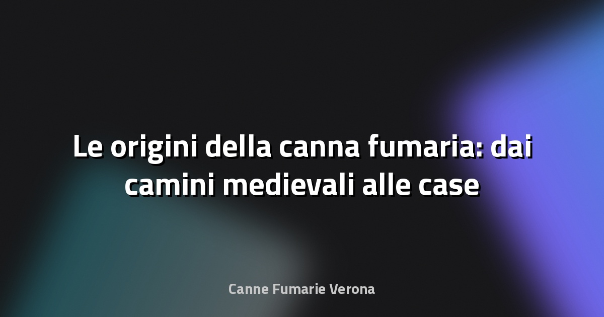 🔥 Le origini della canna fumaria: dai camini medievali alle case moderne