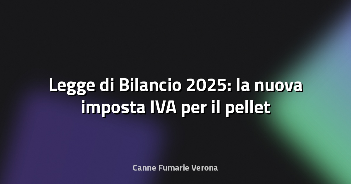 🔥 Legge di Bilancio 2025: la nuova imposta IVA per il pellet