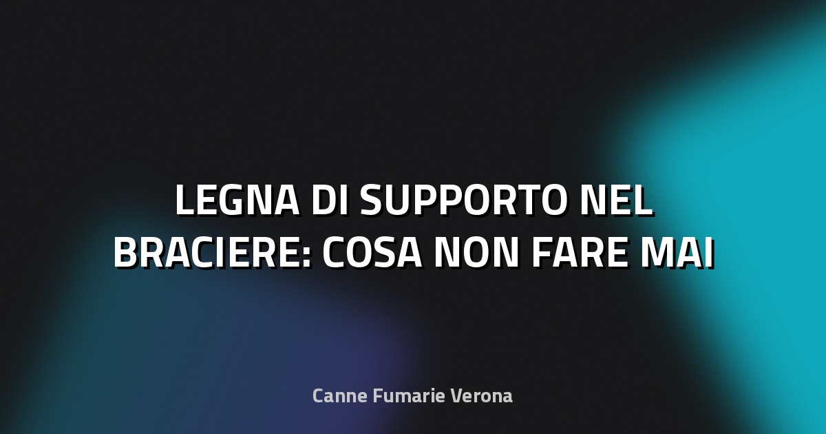 🔥 LEGNA DI SUPPORTO NEL BRACIERE: COSA NON FARE MAI