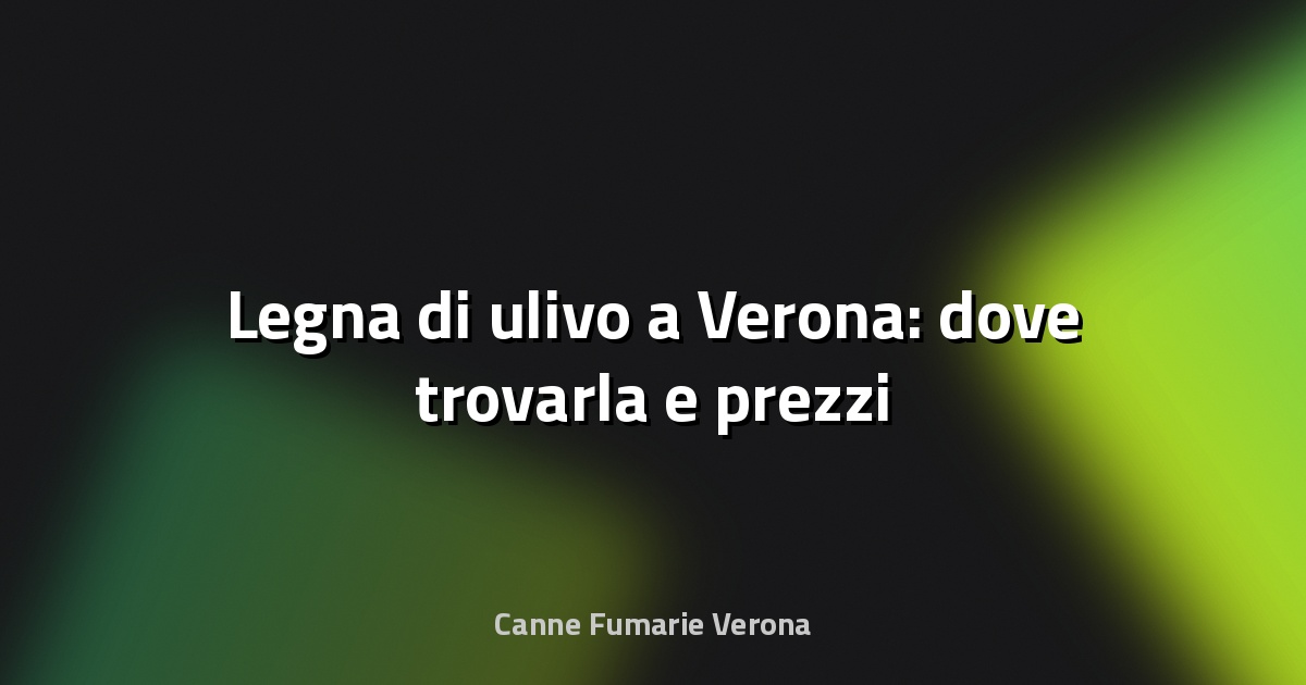 🌿 Legna di ulivo a Verona: dove trovarla e prezzi
