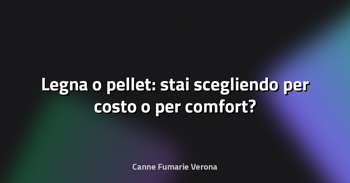 🔥 Legna o pellet: stai scegliendo per costo o per comfort?