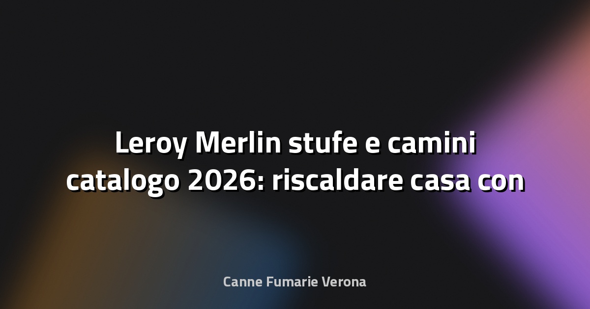 🔥 Leroy Merlin stufe e camini catalogo 2026: riscaldare casa con stile - Pianeta Design