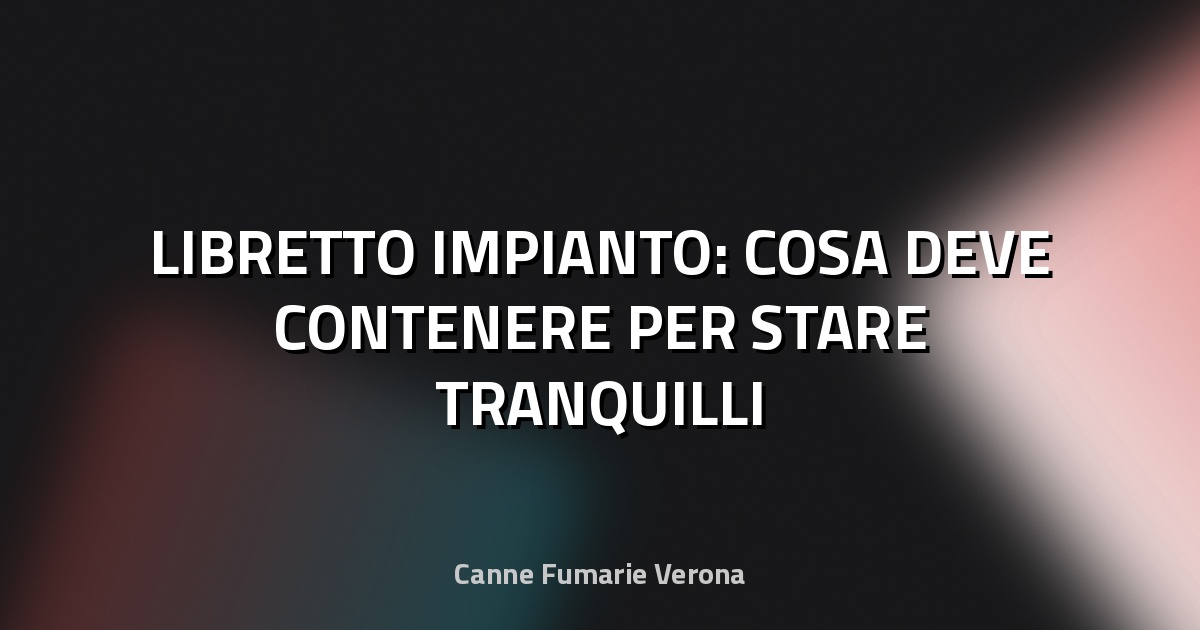 🔥 LIBRETTO IMPIANTO: COSA DEVE CONTENERE PER STARE TRANQUILLI