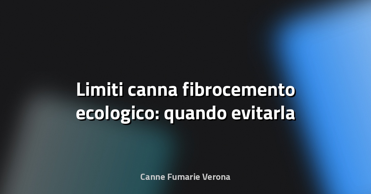 🌿 Limiti canna fibrocemento ecologico: quando evitarla