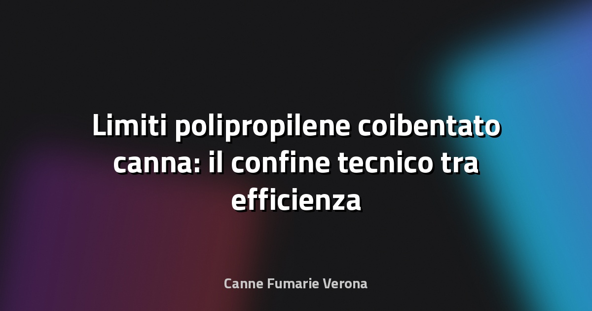 🔥 Limiti polipropilene coibentato canna: il confine tecnico tra efficienza e sicurezza