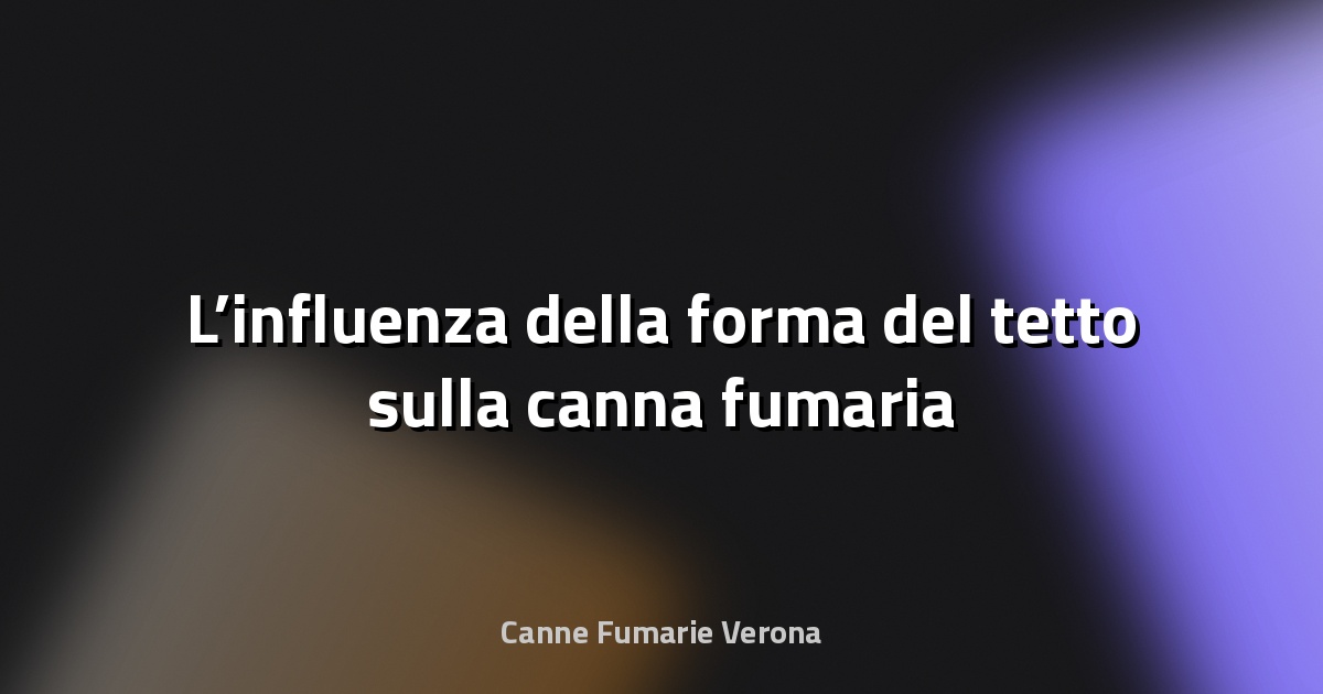 🏠 L’influenza della forma del tetto sulla canna fumaria