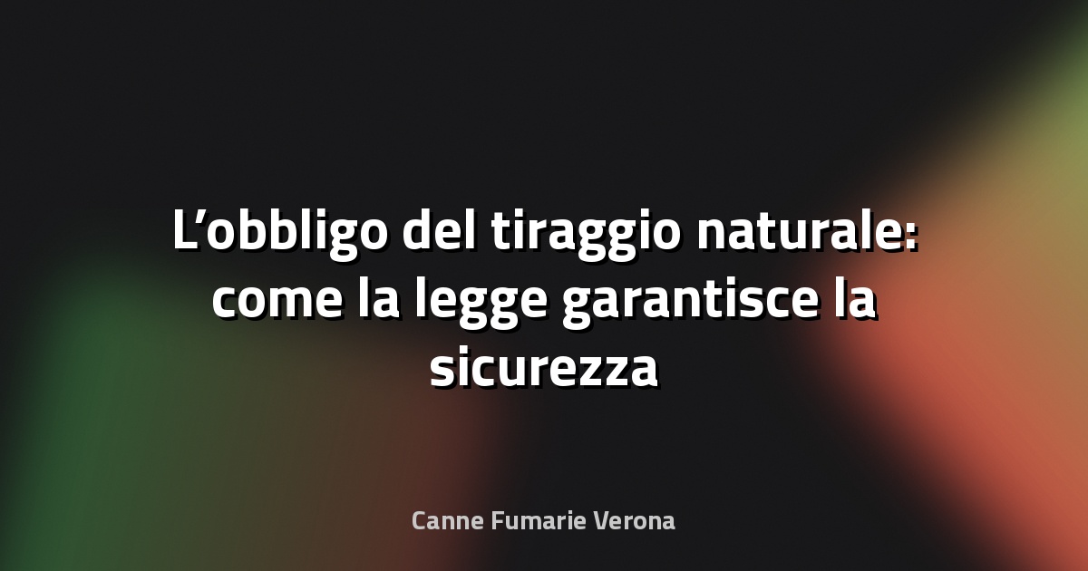 🔥 L’obbligo del tiraggio naturale: come la legge garantisce la sicurezza