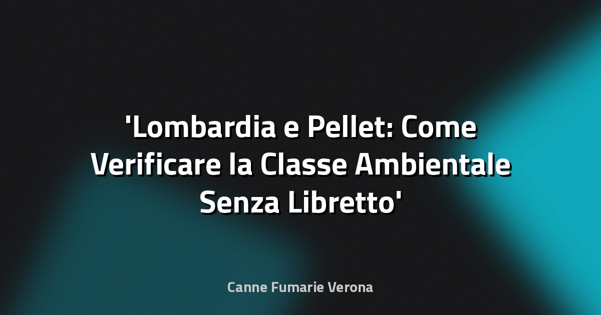 Lombardia e Pellet: Come Verificare la Classe Ambientale Senza Libretto