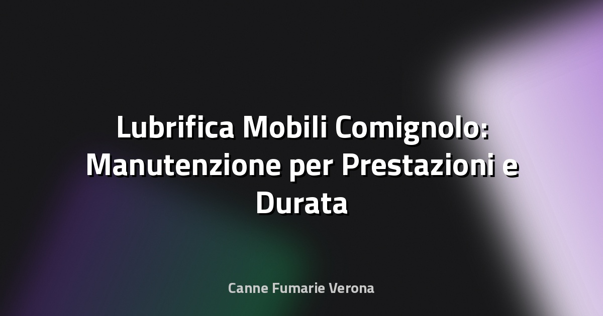 🔥 Lubrifica Mobili Comignolo: Manutenzione per Prestazioni e Durata Ottimali
