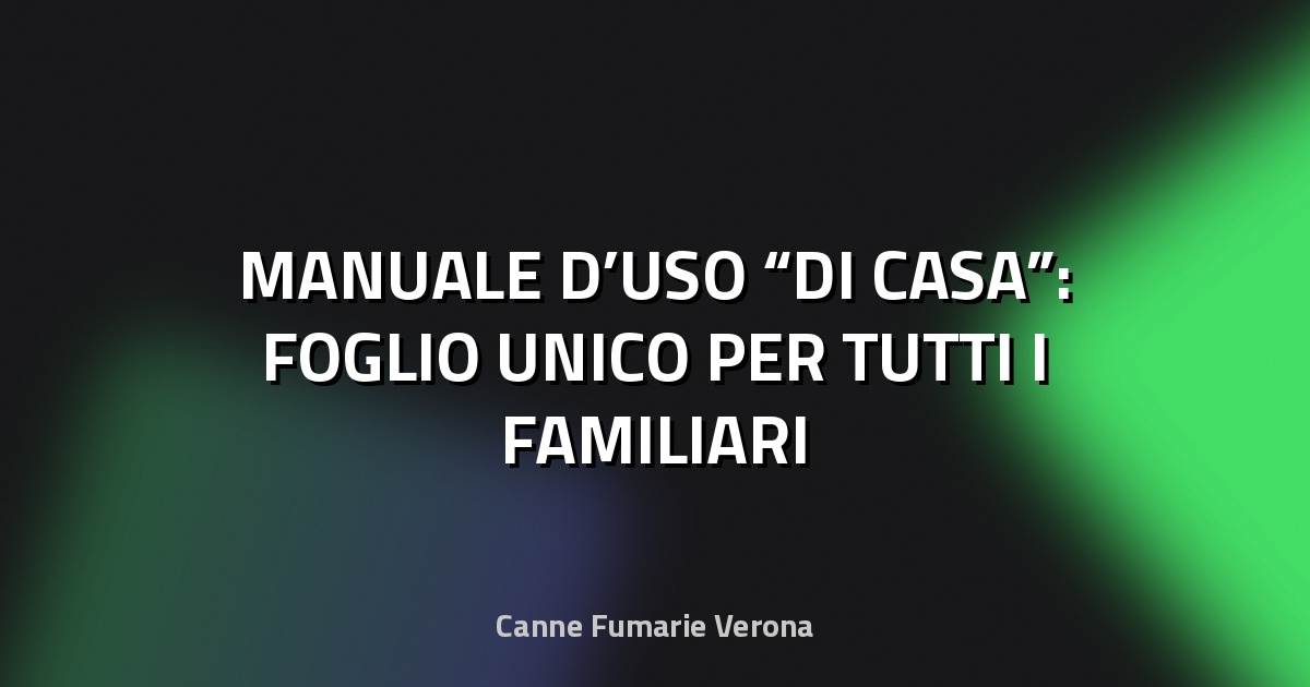 🏠 MANUALE D’USO “DI CASA”: FOGLIO UNICO PER TUTTI I FAMILIARI