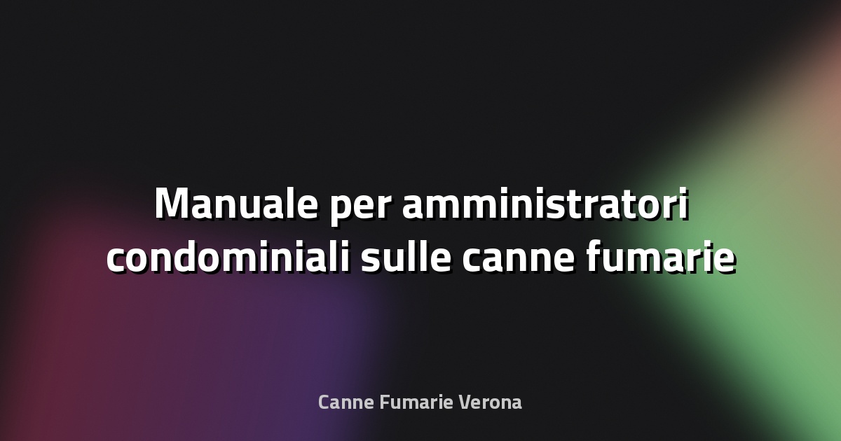 🔥 Manuale per amministratori condominiali sulle canne fumarie