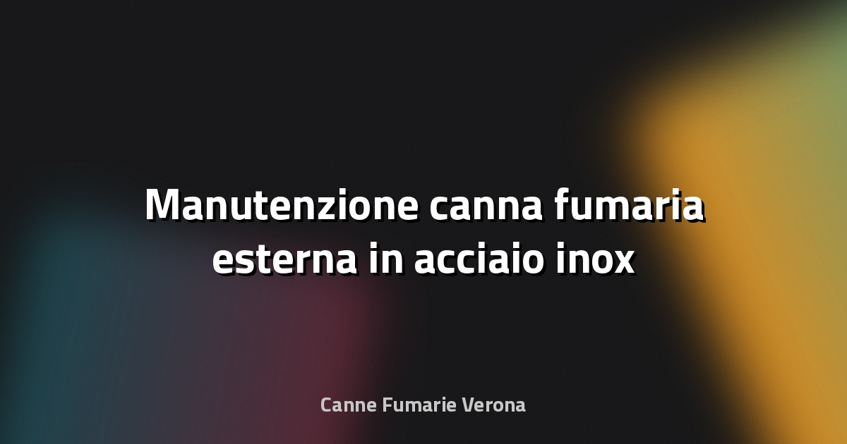 🔧 Manutenzione canna fumaria esterna in acciaio inox