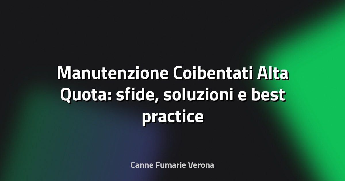 🧰 Manutenzione Coibentati Alta Quota: sfide, soluzioni e best practice