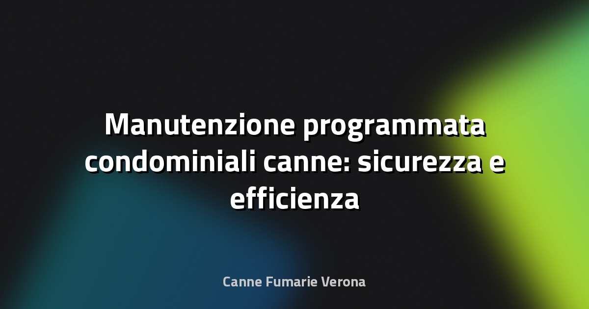 🔥 Manutenzione programmata condominiali canne: sicurezza e efficienza a regola d’arte