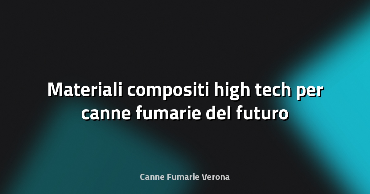 🔥 Materiali compositi high‑tech per canne fumarie del futuro