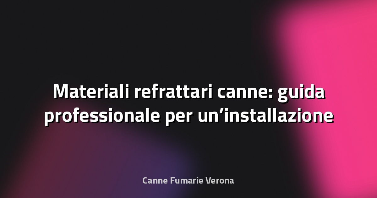 🔥 Materiali refrattari canne: guida professionale per un’installazione sicura ed efficace