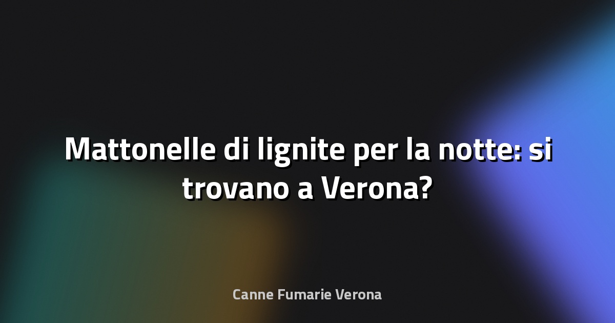 🧱 Mattonelle di lignite per la notte: si trovano a Verona?