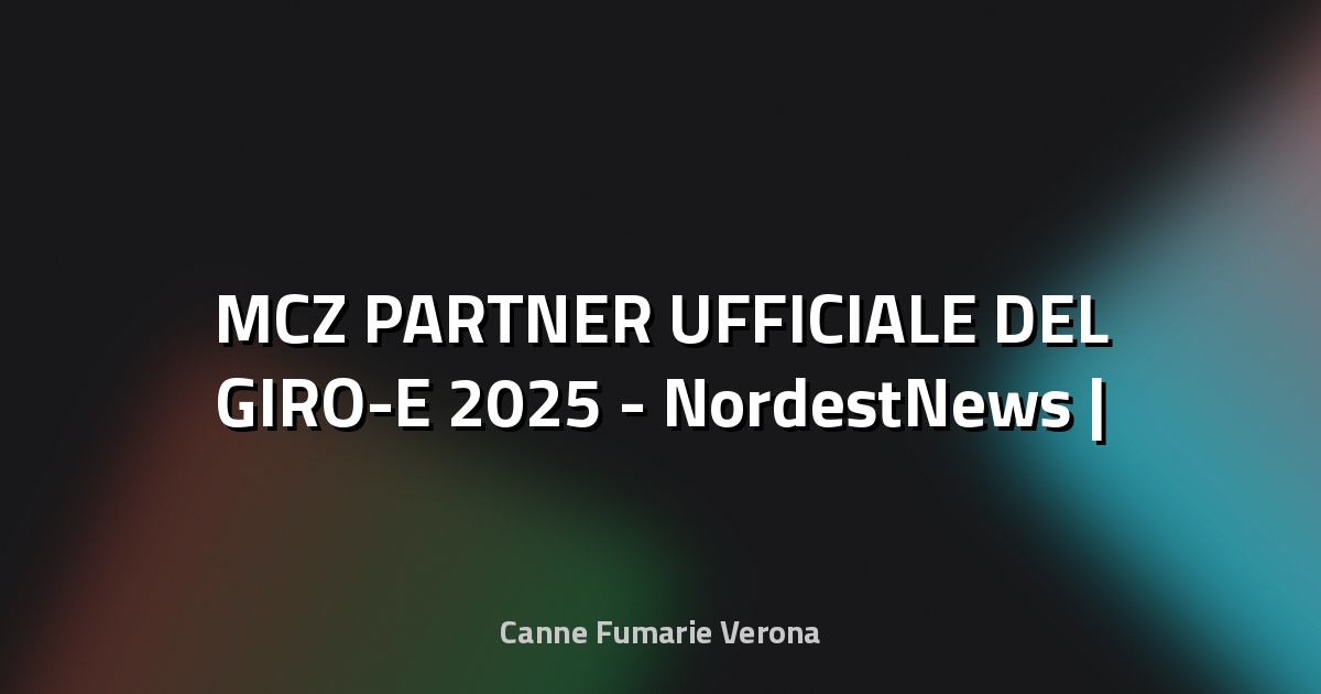 🚴 MCZ PARTNER UFFICIALE DEL GIRO-E 2025 - NordestNews |