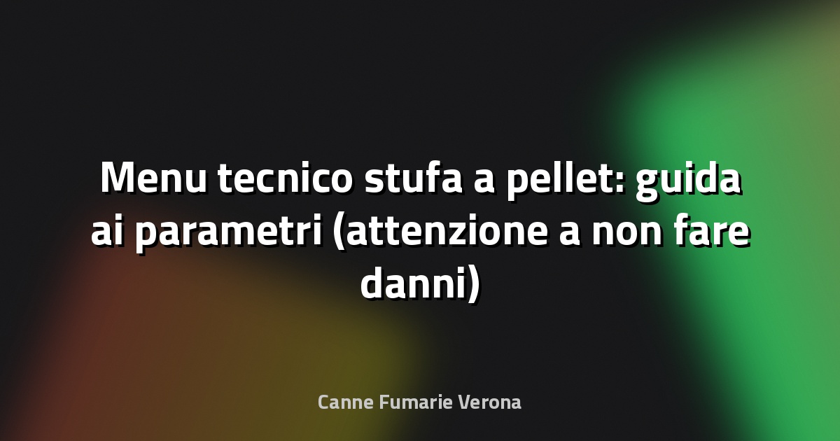 Menu tecnico stufa a pellet: guida ai parametri (attenzione a non fare danni)