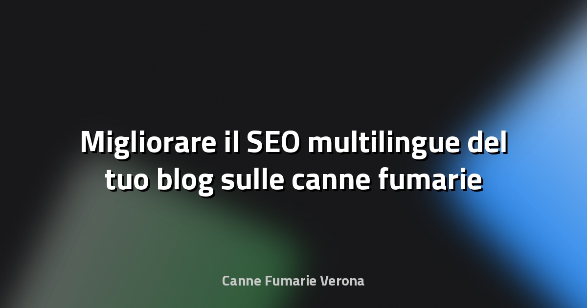🔥 Migliorare il SEO multilingue del tuo blog sulle canne fumarie