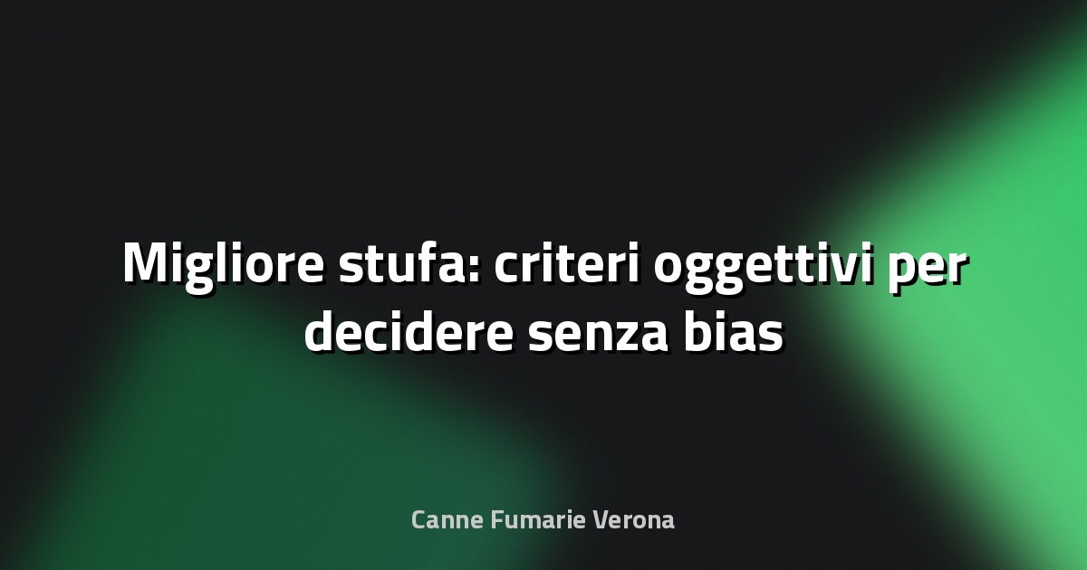 🔥 Migliore stufa: criteri oggettivi per decidere senza bias